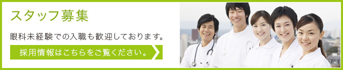「スタッフ募集」眼科未経験での入職も歓迎しております。採用情報はこちらをご覧ください。
